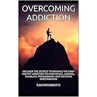 OVERCOMING ADDICTION : DISCOVER THE SECRETS TO WINNING THE FIGHT AGAINST ADDICTION TO HARD DRUGS, ALCOHOL, GAMBLING, PORNOGRAPHY AND EXCESSIVE MASTURBATION OVERCOMING ADDICTION : DISCOVER THE SECRETS TO WINNING THE FIGHT AGAINST ADDICTION TO HARD DRUGS, ALCOHOL, GAMBLING, PORNOGRAPHY AND EXCESSIVE MASTURBATION Kindle Paperback