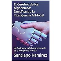 El Cerebro de los Algoritmos: Descifrando la Inteligencia Artificial (Spanish Edition) El Cerebro de los Algoritmos: Descifrando la Inteligencia Artificial (Spanish Edition) Kindle