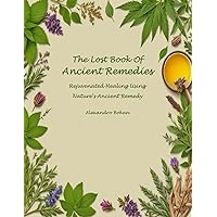 The Lost Book Of Ancient Remedies: Rejuvenated Healing Using Nature’s Ancient Remedy The Lost Book Of Ancient Remedies: Rejuvenated Healing Using Nature’s Ancient Remedy Kindle Paperback