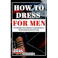 How to dress for men: The Modern Gentleman's Handbook to Mastering Stylish Living (Dressing With Madison Styles) How to dress for men: The Modern Gentleman's Handbook to Mastering Stylish Living (Dressing With Madison Styles) Kindle Paperback Hardcover