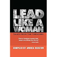 Lead Like a Woman: Tales From the Trenches Lead Like a Woman: Tales From the Trenches Kindle Paperback