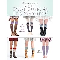 Dress-to-Impress Knitted Boot Cuffs & Leg Warmers: 25 Fun to Wear Designs Dress-to-Impress Knitted Boot Cuffs & Leg Warmers: 25 Fun to Wear Designs Kindle Paperback