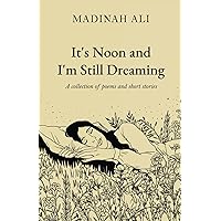 Its Noon and Im Still Dreaming: A collection of poems and short stories Its Noon and Im Still Dreaming: A collection of poems and short stories Paperback Kindle