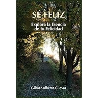 Sé Feliz.: Explora la Esencia de tu Felicidad Practicando la Mismología. (Spanish Edition)