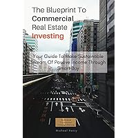 The Blueprint To Commercial Real Estate Investing: Your Guide To Make Sustainable Stream Of Passive Income Through Smart Buy The Blueprint To Commercial Real Estate Investing: Your Guide To Make Sustainable Stream Of Passive Income Through Smart Buy Kindle Paperback
