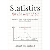 Statistics for the Rest of Us: Mastering the Art of Understanding Data Without Math Skills (Advanced Thinking Skills Book 4)