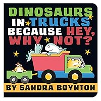 Dinosaurs in Trucks Because Hey, Why Not? (Boynton on Board (Sandra Boynton Board Books)) Dinosaurs in Trucks Because Hey, Why Not? (Boynton on Board (Sandra Boynton Board Books)) Board book