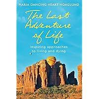 The Last Adventure of Life: Inspiring Approaches to Living and Dying The Last Adventure of Life: Inspiring Approaches to Living and Dying Paperback Kindle
