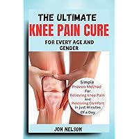 THE ULTIMATE KNEE PAIN CURE FOR EVERY AGE AND GENDER: Simple, Proven Method for Relieving Knee Pain and Restoring Comfort in Just Minutes a Day THE ULTIMATE KNEE PAIN CURE FOR EVERY AGE AND GENDER: Simple, Proven Method for Relieving Knee Pain and Restoring Comfort in Just Minutes a Day Kindle Paperback