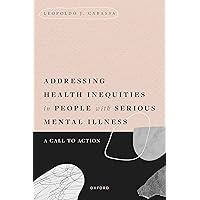 Addressing Health Inequities in People with Serious Mental Illness: A Call to Action Addressing Health Inequities in People with Serious Mental Illness: A Call to Action Kindle Hardcover