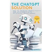 The ChatGPT Solution: How to Increase Productivity and Efficiency with Artificial Intelligence (AI) (Mastering AI and ChatGPT) The ChatGPT Solution: How to Increase Productivity and Efficiency with Artificial Intelligence (AI) (Mastering AI and ChatGPT) Kindle Hardcover Paperback