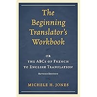 The Beginning Translator's Workbook: Or The Abcs Of French To English Translation The Beginning Translator's Workbook: Or The Abcs Of French To English Translation Paperback Kindle