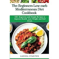 The Beginners Low-carb Mediterranean Diet Cookbook: 100+ Exquisite and Simple Recipes to Improve Health, Lose Weight and Feel Great. The Beginners Low-carb Mediterranean Diet Cookbook: 100+ Exquisite and Simple Recipes to Improve Health, Lose Weight and Feel Great. Kindle Paperback