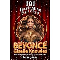 101 Fasinating Facts About Beyonce Giselle Knowles: Essential Trivia, Quotes, and Questions for Super Fans