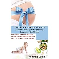 Nourishing Beginnings: A Master’s Guide to Healthy Eating During Pregnancy Cookbook: Wholesome, Healthy Delicious Recipes and Nutritional Guidance for a Vibrant Pregnancy Journey Nourishing Beginnings: A Master’s Guide to Healthy Eating During Pregnancy Cookbook: Wholesome, Healthy Delicious Recipes and Nutritional Guidance for a Vibrant Pregnancy Journey Kindle Hardcover Paperback