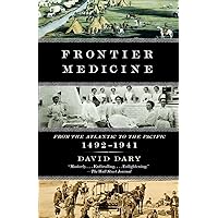 Frontier Medicine: From the ATlantic to the Pacific, 1492-1941 (Vintage International) Frontier Medicine: From the ATlantic to the Pacific, 1492-1941 (Vintage International) Paperback Kindle Hardcover