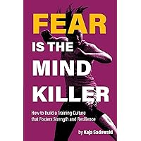 Fear is the Mind Killer: How to Build a Training Culture that Fosters Strength and Resilience Fear is the Mind Killer: How to Build a Training Culture that Fosters Strength and Resilience Kindle