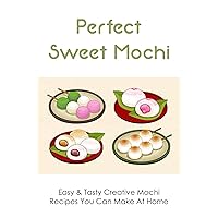 Perfect Sweet Mochi: Easy & Tasty Creative Mochi Recipes You Can Make At Home