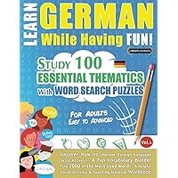 LEARN GERMAN WHILE HAVING FUN! - FOR ADULTS: EASY TO ADVANCED - STUDY 100 ESSENTIAL THEMATICS WITH WORD SEARCH PUZZLES - VOL.1: Uncover How to Improve ... Skills Actively! - A Fun Vocabulary Builder.
