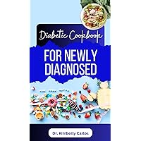 DIABETES COOKBOOK FOR NEWLY DIAGNOSED: A Comprehensive Dietary Guide With Low Sugar Recipes for Reversing Diabetes and Managing its Symptoms DIABETES COOKBOOK FOR NEWLY DIAGNOSED: A Comprehensive Dietary Guide With Low Sugar Recipes for Reversing Diabetes and Managing its Symptoms Kindle Paperback