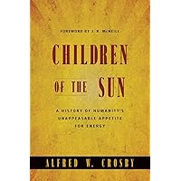 Children of the Sun: A History of Humanity's Unappeasable Appetite for Energy Children of the Sun: A History of Humanity's Unappeasable Appetite for Energy Hardcover Kindle Paperback
