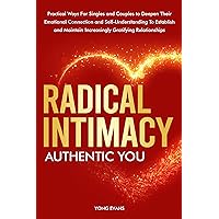 Radical Intimacy - Authentic You: Practical Ways For SIngles and Couples to Deepen Their Emotional Connection and Self-Understanding to Establish and Maintain Increasingly Gratifying Relationships Radical Intimacy - Authentic You: Practical Ways For SIngles and Couples to Deepen Their Emotional Connection and Self-Understanding to Establish and Maintain Increasingly Gratifying Relationships Kindle Paperback Audible Audiobook Hardcover