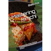 Mastering Kimchi: A Comprehensive Guide to Crafting Traditional and Innovative Kimchi Varieties Mastering Kimchi: A Comprehensive Guide to Crafting Traditional and Innovative Kimchi Varieties Kindle Paperback