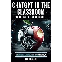 ChatGPT in the Classroom: The Future of Educational AI: From Elementary to University - Transformative Strategies for Classrooms, Curriculum, and Creative Teaching with ChatGPT