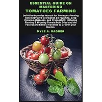 ESSENTIAL GUIDE ON MASTERING TOMATOES FARMING: Definitive Dummies Manual for Tomatoes Farming with Innovative Information on Prunning, Crop Rotation, Diseases, ... and Propagating: Including Planting & Gr ESSENTIAL GUIDE ON MASTERING TOMATOES FARMING: Definitive Dummies Manual for Tomatoes Farming with Innovative Information on Prunning, Crop Rotation, Diseases, ... and Propagating: Including Planting & Gr Kindle Hardcover Paperback