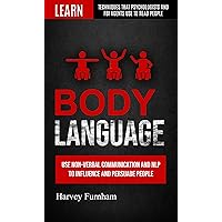 Body Language: Use Non-verbal Communication And Nlp To Influence And Persuade People (Learn Techniques That Psychologists And Fbi Agents Use To Read People) Body Language: Use Non-verbal Communication And Nlp To Influence And Persuade People (Learn Techniques That Psychologists And Fbi Agents Use To Read People) Kindle Paperback