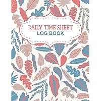 Daily Time Sheet Log Book: Time Sheet Log Book for Employee Hours with Professional Work Hours Log Book to Record Time in and out for Worker and Employees time