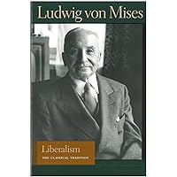 Liberalism: The Classical Tradition (Liberty Fund Library of the Works of Ludwig von Mises) Liberalism: The Classical Tradition (Liberty Fund Library of the Works of Ludwig von Mises) Kindle Paperback Audible Audiobook Hardcover Mass Market Paperback