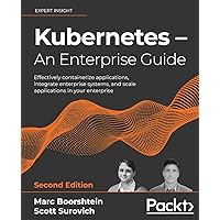 Kubernetes - An Enterprise Guide - Second Edition: Effectively containerize applications, integrate enterprise systems, and scale applications in your enterprise Kubernetes - An Enterprise Guide - Second Edition: Effectively containerize applications, integrate enterprise systems, and scale applications in your enterprise Paperback Kindle