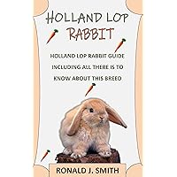 HOLLAND LOP RABBIT : Holland lop rabbit guide including all there is to know about this breed HOLLAND LOP RABBIT : Holland lop rabbit guide including all there is to know about this breed Kindle Paperback