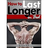 How to Last Longer in Bed: Discover How to Increase Stamina and Last Longer in Bed How to Last Longer in Bed: Discover How to Increase Stamina and Last Longer in Bed Kindle Paperback