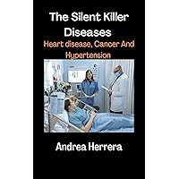 The Silent Killer Diseases: Heart Disease, Cancer And Hypertension The Silent Killer Diseases: Heart Disease, Cancer And Hypertension Kindle Paperback