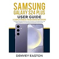 Samsung Galaxy S24 Plus User Guide : A Complete Manual for Beginners and Seniors to Setup the Latest Features and Functions of the New Samsung Galaxy S24 Plus, Including Android Updates Tips & Tricks