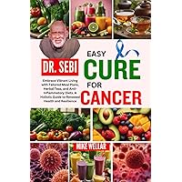 DR. SEBI EASY CURE FOR CANCER: Embrace Vibrant Living with Tailored Meal Plans, Herbal Teas, and Anti-Inflammatory Diets. A Holistic Guide to Renewed Health and Resilience DR. SEBI EASY CURE FOR CANCER: Embrace Vibrant Living with Tailored Meal Plans, Herbal Teas, and Anti-Inflammatory Diets. A Holistic Guide to Renewed Health and Resilience Paperback Kindle