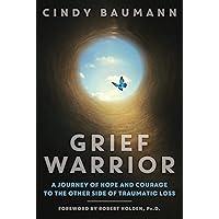 Grief Warrior: A Journey of Hope and Courage to the Other Side of Traumatic Loss Grief Warrior: A Journey of Hope and Courage to the Other Side of Traumatic Loss Kindle Hardcover Paperback