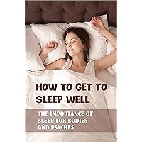 How To Get To Sleep Well: The Importance Of Sleep For Bodies And Psyches: The Core Night Sleep Method