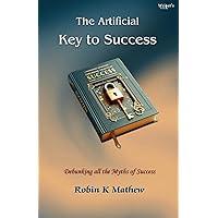 The Artificial Key To Success: Debunking All The Myths of Success The Artificial Key To Success: Debunking All The Myths of Success Paperback Kindle