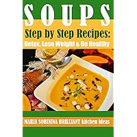 Soups: Step by Step Recipes of Plant Based Soups: Detox, Lose Weight & Be Healthy. (Cookbook: Plant Based)
