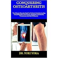 CONQUERING OSTEOARTHRITIS : The Ultimate Remedy Guide For Patients On Understanding Everything About The Causes, Symptoms, Treatments, Preventions And How To Recover CONQUERING OSTEOARTHRITIS : The Ultimate Remedy Guide For Patients On Understanding Everything About The Causes, Symptoms, Treatments, Preventions And How To Recover Kindle Paperback