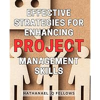 Effective Strategies for Enhancing Project Management Skills.: Mastering the Art of Project Success: Expert Techniques to Level Up Your Project Management Abilities