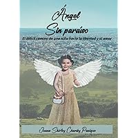 ANGEL SIN PARAISO: EL DIFÍCIL CAMINO DE UNA NIÑA HACIA LA LIBERTAD Y EL AMOR (Spanish Edition) ANGEL SIN PARAISO: EL DIFÍCIL CAMINO DE UNA NIÑA HACIA LA LIBERTAD Y EL AMOR (Spanish Edition) Paperback Kindle