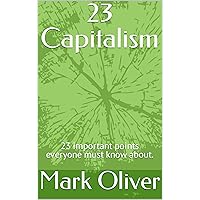 23 Capitalism: 23 important points everyone must know about. 23 Capitalism: 23 important points everyone must know about. Kindle Paperback