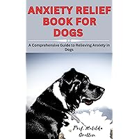 ANXIETY RELIEF BOOK FOR DOGS : A Comprehensive Guide to Relieving Anxiety in Dogs ANXIETY RELIEF BOOK FOR DOGS : A Comprehensive Guide to Relieving Anxiety in Dogs Kindle Paperback