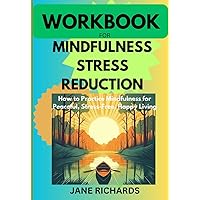 WORKBOOK FOR MINDFULNESS STRESS REDUCTION: How to Practice Mindfulness for Peaceful, Stress-Free, Happy-Living (2023 Edition)