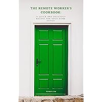 The Remote Worker's Cookbook: 30 Quick and Delicious Recipes for Your Home Office