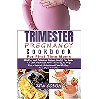 Trimester Pregnancy Cookbook for First Time Moms: Healthy and Delicious Recipes Crafted For Each Trimester to Nourish Mom and Baby Through Every Stage of Motherhood Plus 30-Day Meal Plan Included Trimester Pregnancy Cookbook for First Time Moms: Healthy and Delicious Recipes Crafted For Each Trimester to Nourish Mom and Baby Through Every Stage of Motherhood Plus 30-Day Meal Plan Included Kindle Hardcover Paperback